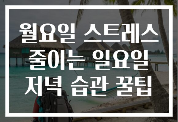 월요일 스트레스 줄이는 일요일 저녁 습관 꿀팁