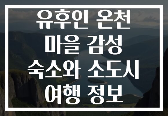 유후인 온천 마을 감성 숙소와 소도시 여행 정보