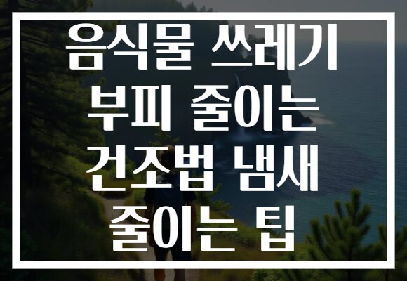 음식물 쓰레기 부피 줄이는 건조법 냄새 줄이는 팁