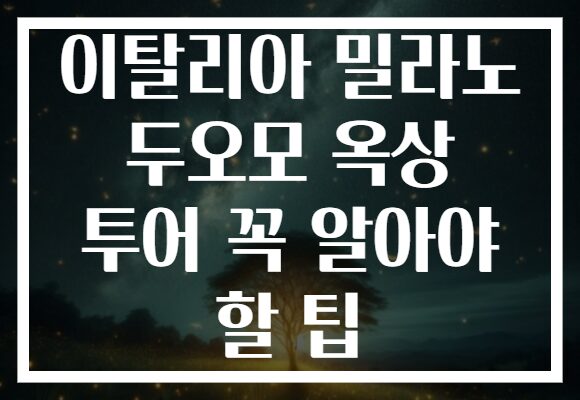 이탈리아 밀라노 두오모 옥상 투어 꼭 알아야 할 팁