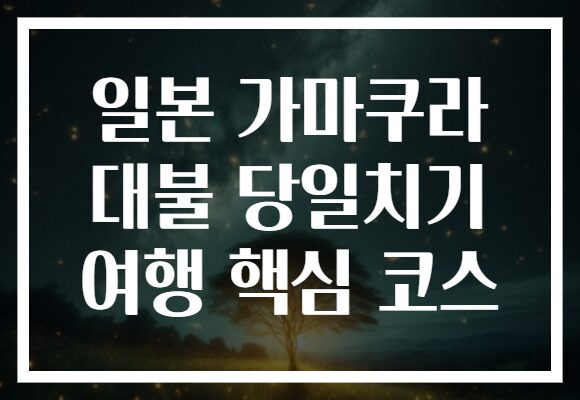 일본 가마쿠라 대불 당일치기 여행 핵심 코스