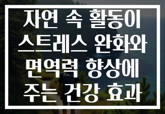 자연 속 활동이 스트레스 완화와 면역력 향상에 주는 건강 효과