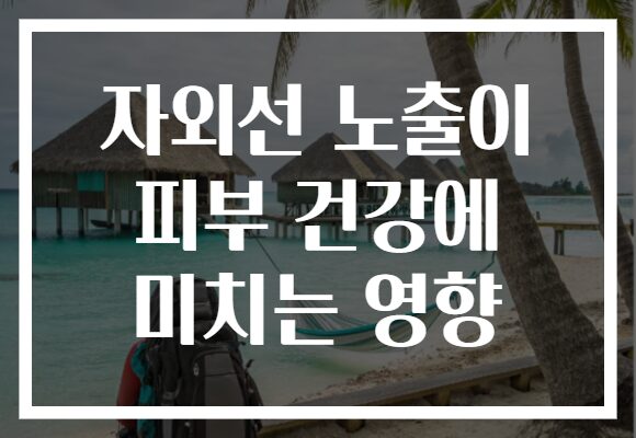 자외선 노출이 피부 건강에 미치는 영향
