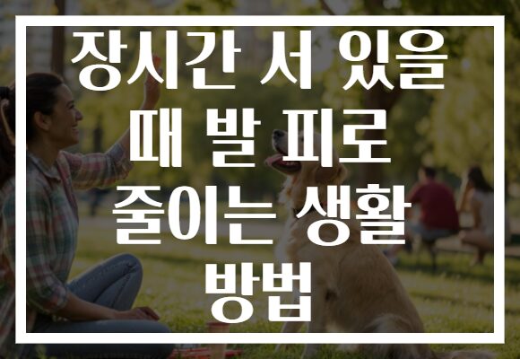 장시간 서 있을 때 발 피로 줄이는 생활 방법