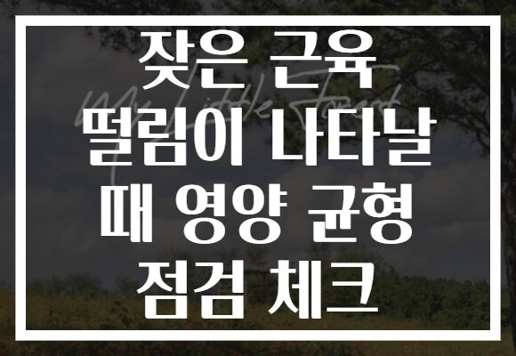 잦은 근육 떨림이 나타날 때 영양 균형 점검 체크