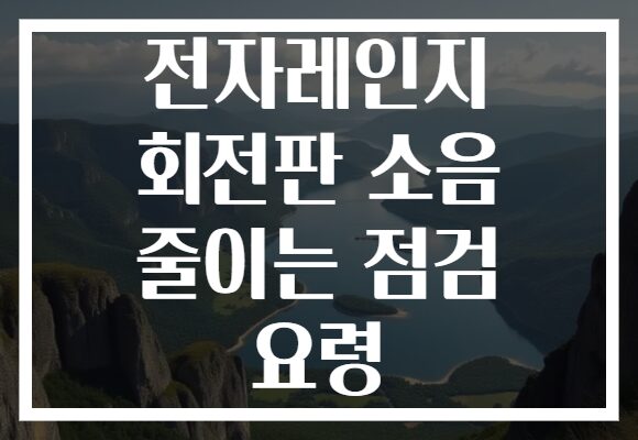 전자레인지 회전판 소음 줄이는 점검 요령