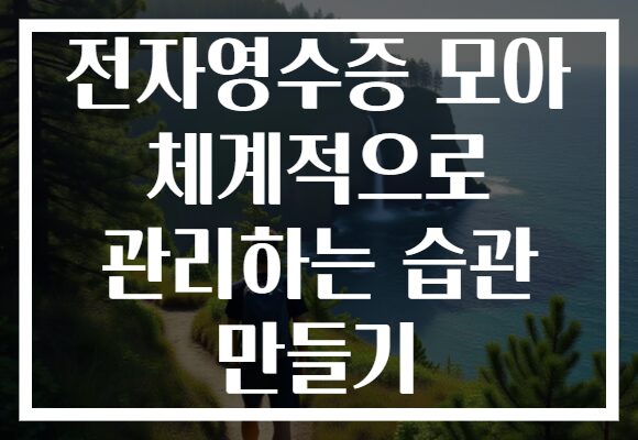 전자영수증 모아 체계적으로 관리하는 습관 만들기