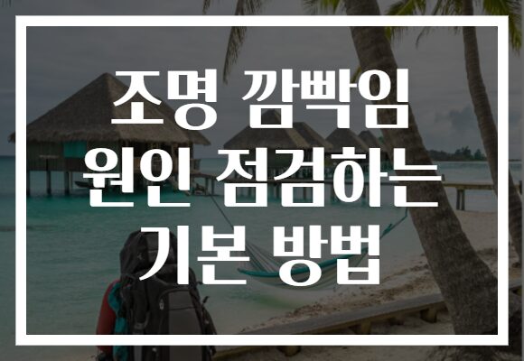 조명 깜빡임 원인 점검하는 기본 방법