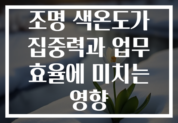 조명 색온도가 집중력과 업무 효율에 미치는 영향
