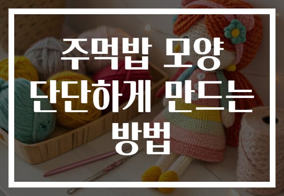 주먹밥 모양 단단하게 만드는 방법