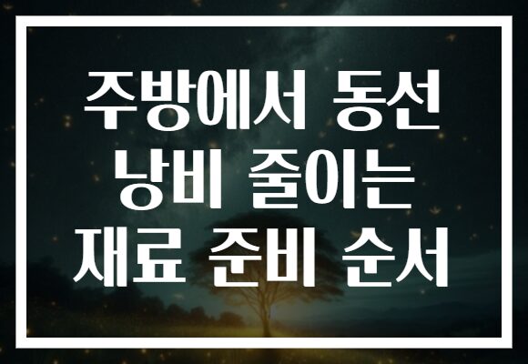 주방에서 동선 낭비 줄이는 재료 준비 순서