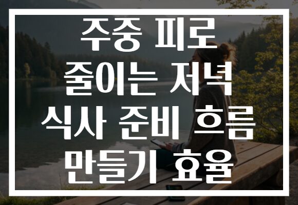 주중 피로 줄이는 저녁 식사 준비 흐름 만들기 효율