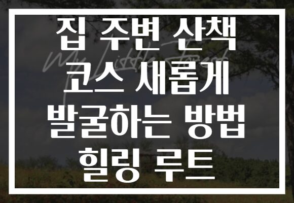 집 주변 산책 코스 새롭게 발굴하는 방법 힐링 루트