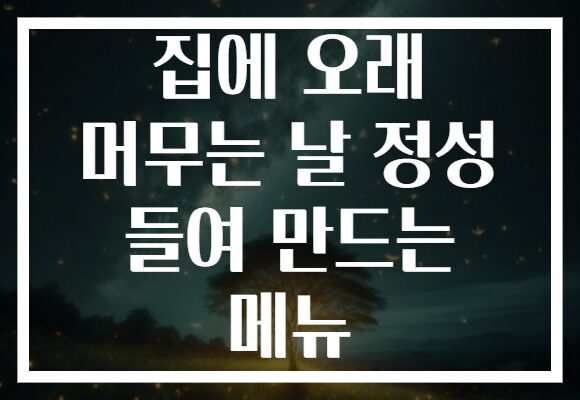 집에 오래 머무는 날 정성 들여 만드는 메뉴