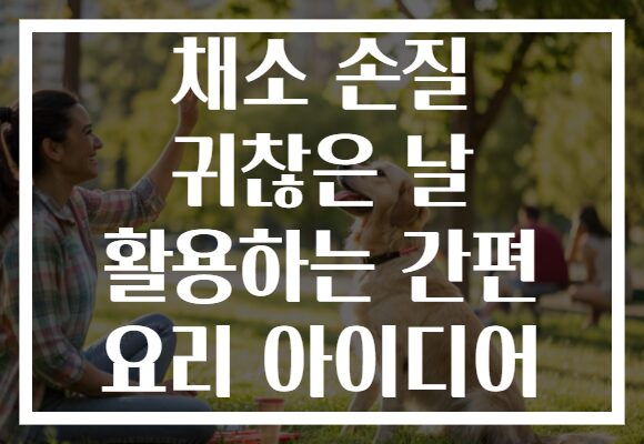 채소 손질 귀찮은 날 활용하는 간편 요리 아이디어