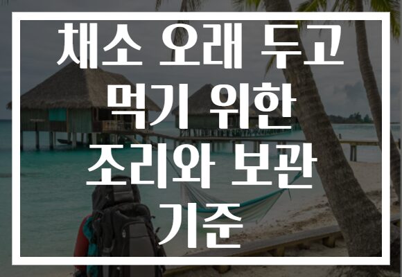 채소 오래 두고 먹기 위한 조리와 보관 기준