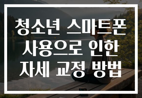 청소년 스마트폰 사용으로 인한 자세 교정 방법