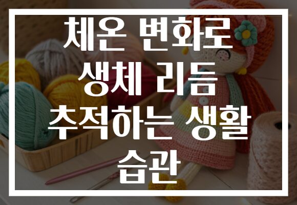 체온 변화로 생체 리듬 추적하는 생활 습관