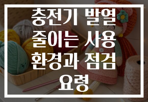 충전기 발열 줄이는 사용 환경과 점검 요령