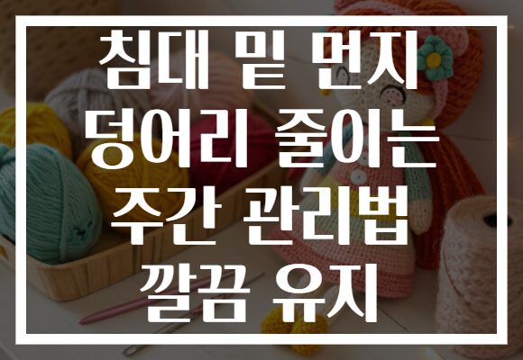 침대 밑 먼지 덩어리 줄이는 주간 관리법 깔끔 유지