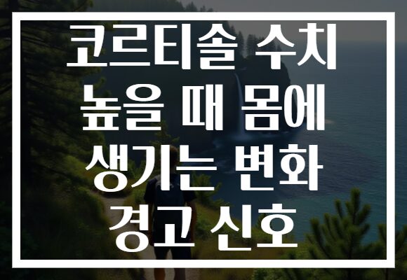 코르티솔 수치 높을 때 몸에 생기는 변화 경고 신호