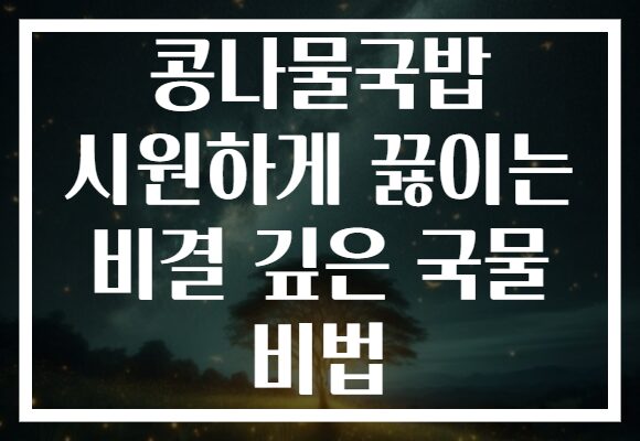 콩나물국밥 시원하게 끓이는 비결 깊은 국물 비법