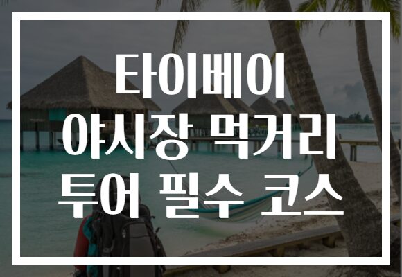 타이베이 야시장 먹거리 투어 필수 코스