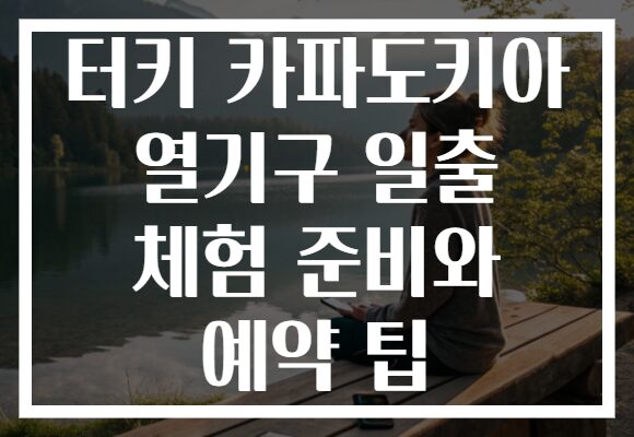 터키 카파도키아 열기구 일출 체험 준비와 예약 팁