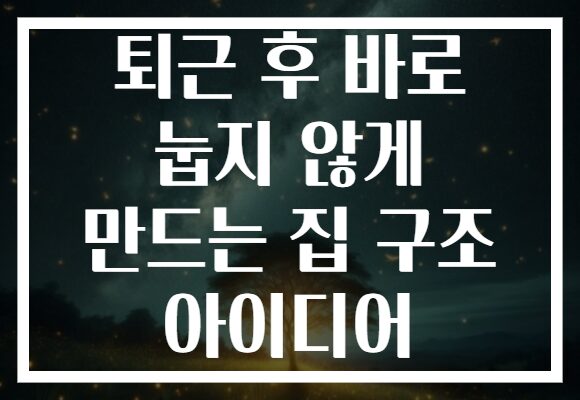 퇴근 후 바로 눕지 않게 만드는 집 구조 아이디어