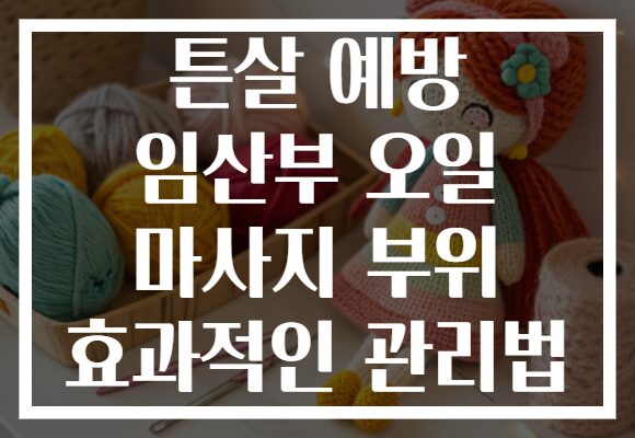 튼살 예방 임산부 오일 마사지 부위 효과적인 관리법