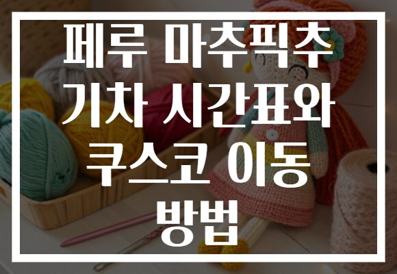 페루 마추픽추 기차 시간표와 쿠스코 이동 방법