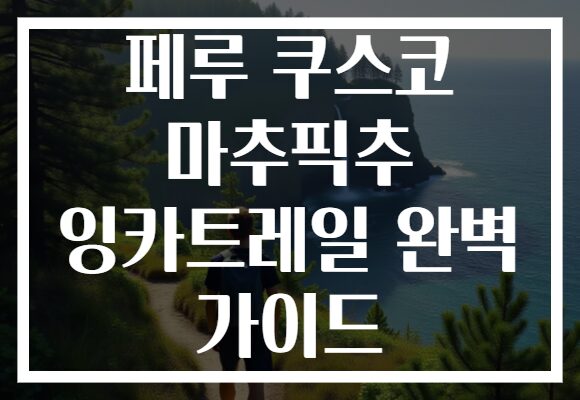페루 쿠스코 마추픽추 잉카트레일 완벽 가이드