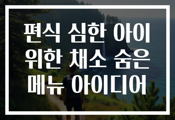 편식 심한 아이 위한 채소 숨은 메뉴 아이디어