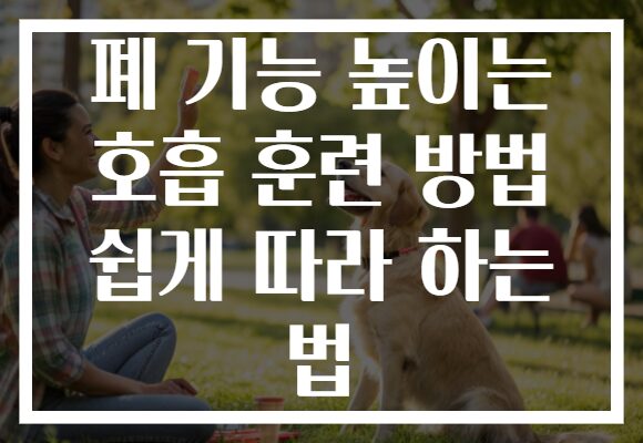 폐 기능 높이는 호흡 훈련 방법 쉽게 따라 하는 법