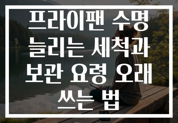 프라이팬 수명 늘리는 세척과 보관 요령 오래 쓰는 법