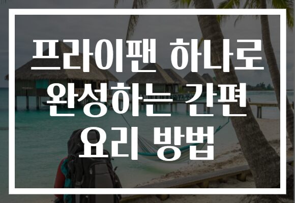 프라이팬 하나로 완성하는 간편 요리 방법