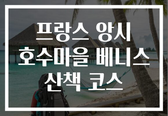 프랑스 앙시 호수마을 베니스 산책 코스