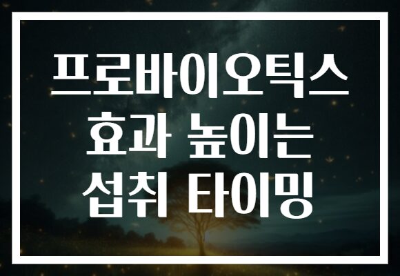 프로바이오틱스 효과 높이는 섭취 타이밍