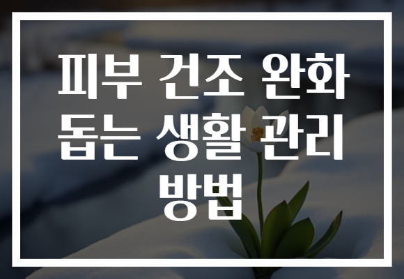 피부 건조 완화 돕는 생활 관리 방법