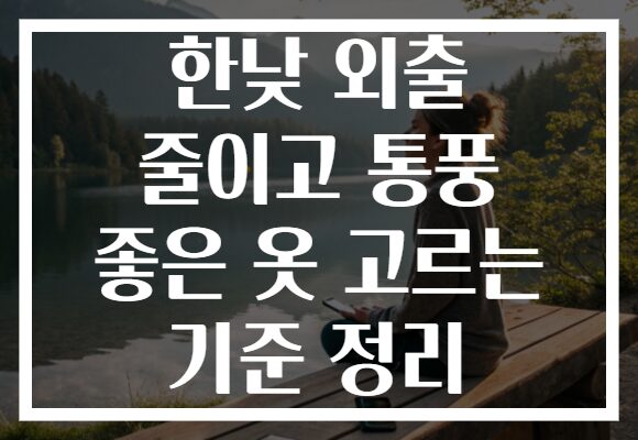 한낮 외출 줄이고 통풍 좋은 옷 고르는 기준 정리