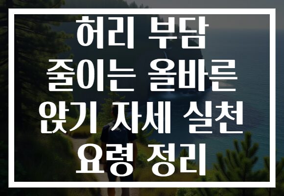 허리 부담 줄이는 올바른 앉기 자세 실천 요령 정리