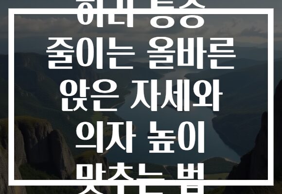 허리 통증 줄이는 올바른 앉은 자세와 의자 높이 맞추는 법
