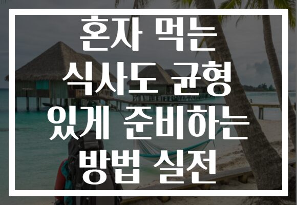 혼자 먹는 식사도 균형 있게 준비하는 방법 실전