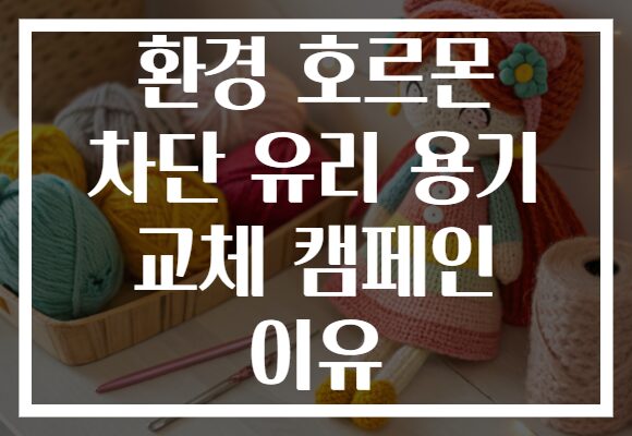 환경 호르몬 차단 유리 용기 교체 캠페인 이유