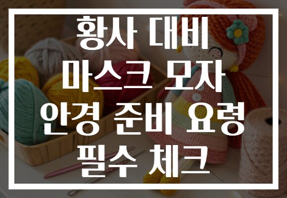 황사 대비 마스크 모자 안경 준비 요령 필수 체크