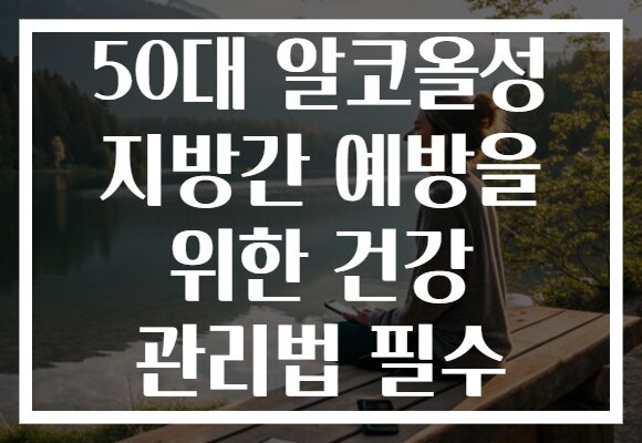 50대 알코올성 지방간 예방을 위한 건강 관리법 필수