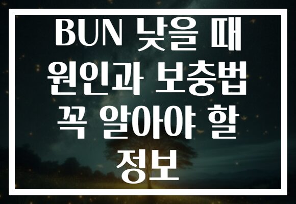 BUN 낮을 때 원인과 보충법 꼭 알아야 할 정보