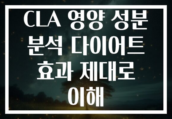 CLA 영양 성분 분석 다이어트 효과 제대로 이해