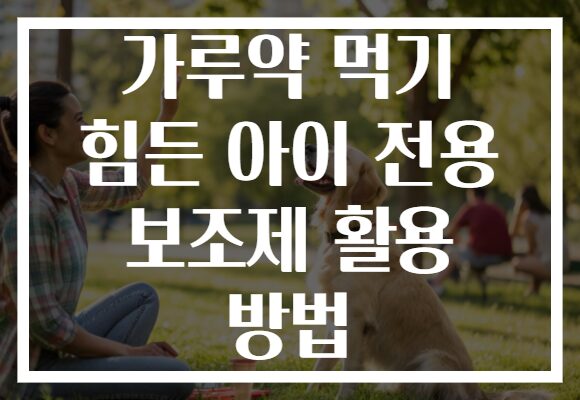 가루약 먹기 힘든 아이 전용 보조제 활용 방법