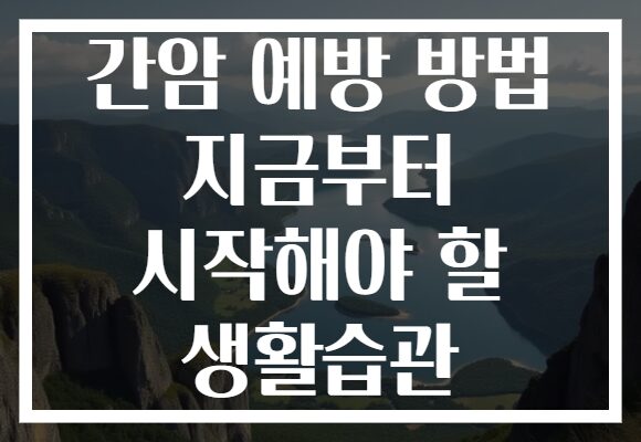 간암 예방 방법 지금부터 시작해야 할 생활습관